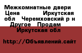 Межкомнатные двери › Цена ­ 7 000 - Иркутская обл., Черемховский р-н Другое » Продам   . Иркутская обл.